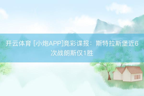 开云体育 [小炮APP]竞彩谍报：斯特拉斯堡近6次战朗斯仅1胜