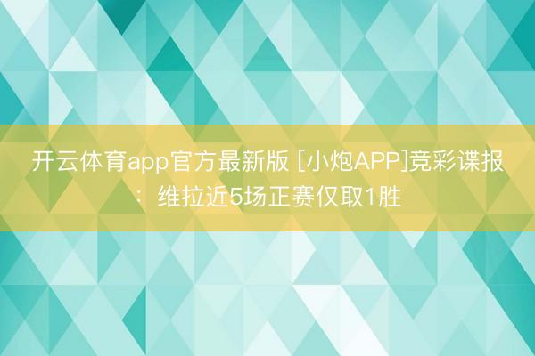 开云体育app官方最新版 [小炮APP]竞彩谍报：维拉近5场正赛仅取1胜