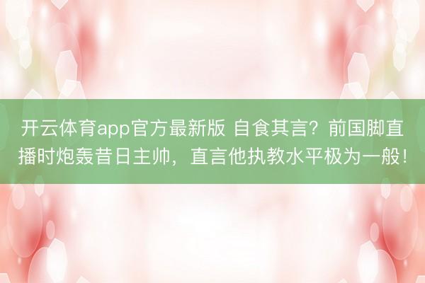 开云体育app官方最新版 自食其言？前国脚直播时炮轰昔日主帅，直言他执教水平极为一般！