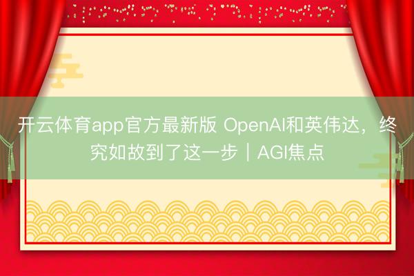 开云体育app官方最新版 OpenAI和英伟达,终究如故到了这一步|AGI焦点