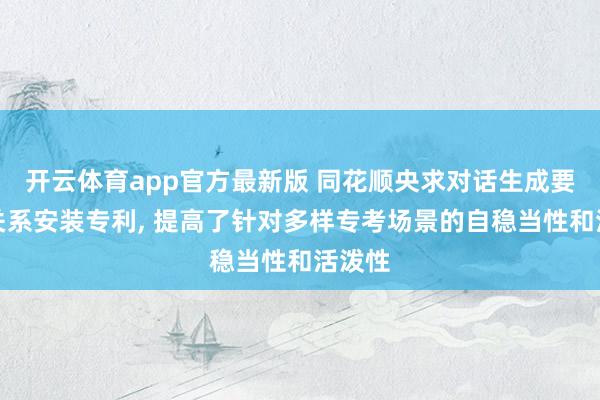 开云体育app官方最新版 同花顺央求对话生成要道及关系安装专利， 提高了针对多样专考场景的自稳当性和活泼性