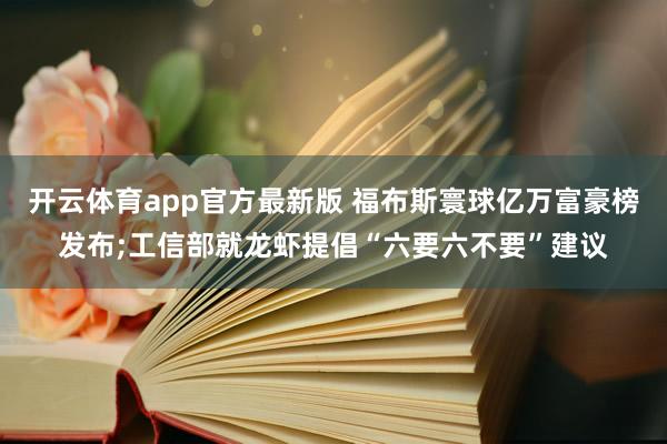 开云体育app官方最新版 福布斯寰球亿万富豪榜发布;工信部就龙虾提倡“六要六不要”建议