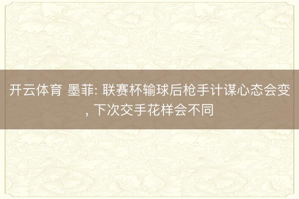 开云体育 墨菲: 联赛杯输球后枪手计谋心态会变， 下次交手花样会不同
