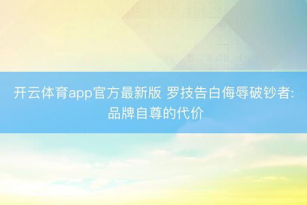 开云体育app官方最新版 罗技告白侮辱破钞者: 品牌自尊的代价