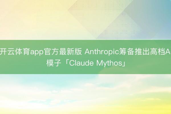 开云体育app官方最新版 Anthropic筹备推出高档AI模子「Claude Mythos」