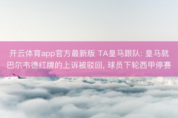 开云体育app官方最新版 TA皇马跟队: 皇马就巴尔韦德红牌的上诉被驳回， 球员下轮西甲停赛