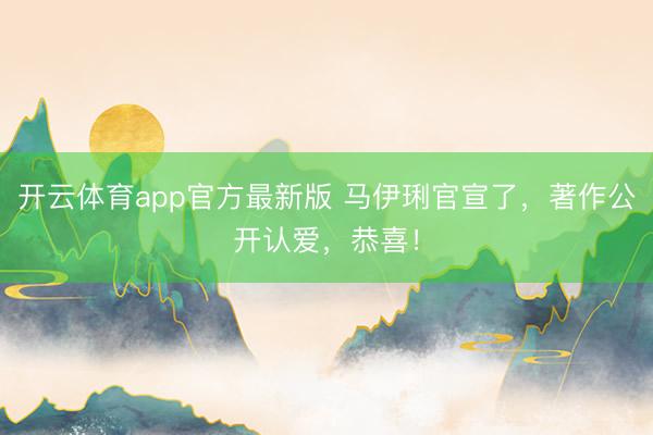 开云体育app官方最新版 马伊琍官宣了，著作公开认爱，恭喜！