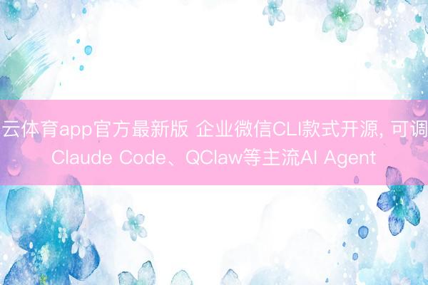 开云体育app官方最新版 企业微信CLI款式开源， 可调用Claude Code、QClaw等主流AI Agent