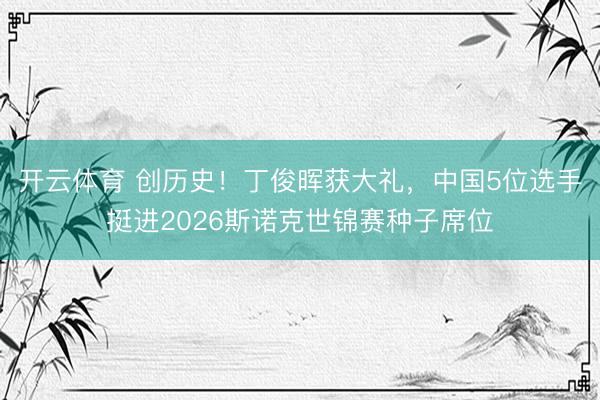 开云体育 创历史！丁俊晖获大礼，中国5位选手挺进2026斯诺克世锦赛种子席位