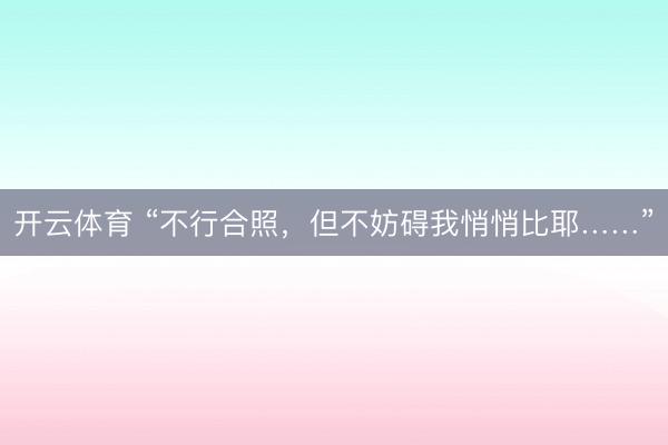 开云体育 “不行合照，但不妨碍我悄悄比耶……”