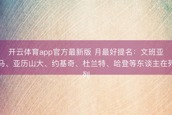 开云体育app官方最新版 月最好提名:文班亚马、亚历山大、约基奇、杜兰特、哈登等东谈主在列