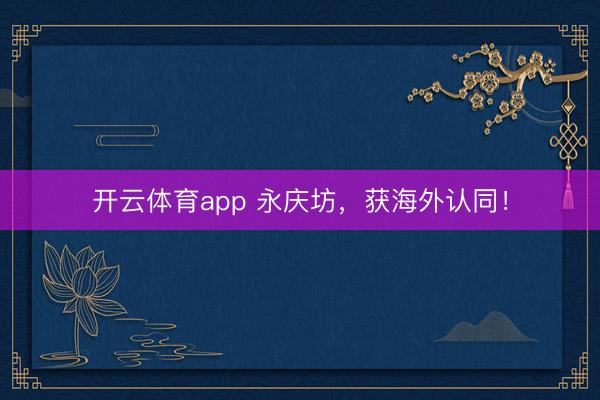 开云体育app 永庆坊,获海外认同!