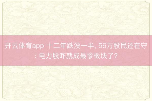 开云体育app 十二年跌没一半, 56万股民还在守: 电力股咋就成最惨板块了?
