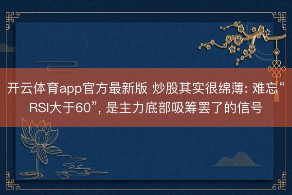 开云体育app官方最新版 炒股其实很绵薄: 难忘“RSI大于60”， 是主力底部吸筹罢了的信号