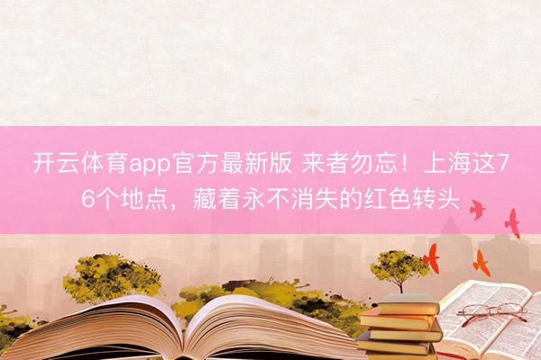 开云体育app官方最新版 来者勿忘！上海这76个地点，藏着永不消失的红色转头