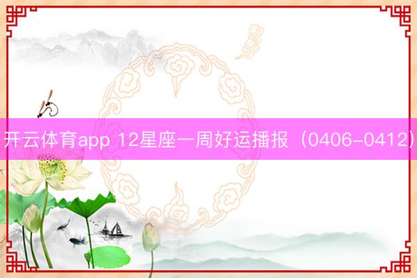 开云体育app 12星座一周好运播报(0406-0412)