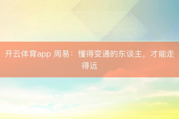 开云体育app 周易：懂得变通的东谈主，才能走得远