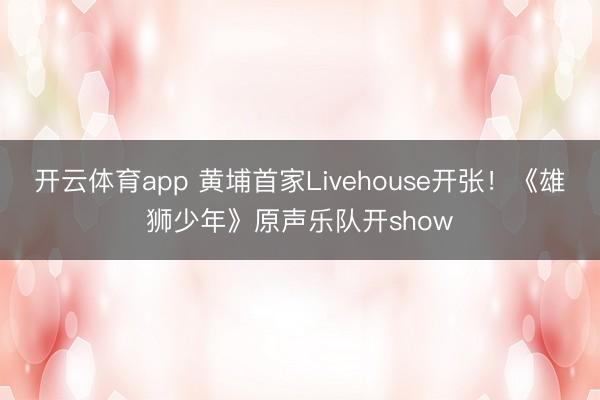 开云体育app 黄埔首家Livehouse开张！《雄狮少年》原声乐队开show