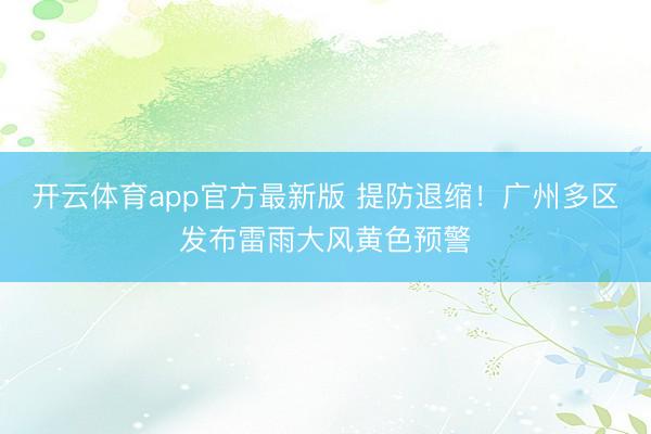 开云体育app官方最新版 提防退缩！广州多区发布雷雨大风黄色预警