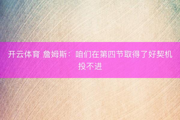 开云体育 詹姆斯：咱们在第四节取得了好契机投不进