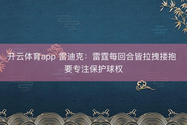 开云体育app 雷迪克：雷霆每回合皆拉拽搂抱 要专注保护球权