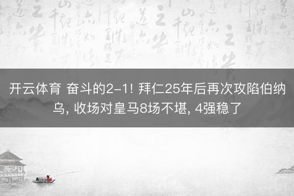开云体育 奋斗的2-1! 拜仁25年后再次攻陷伯纳乌, 收场对皇马8场不堪, 4强稳了