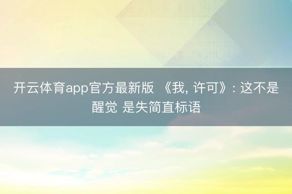 开云体育app官方最新版 《我， 许可》: 这不是醒觉 是失简直标语