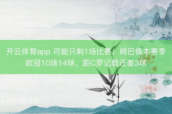 开云体育app 可能只剩1场比赛!姆巴佩本赛季欧冠10场14球,距C罗记载还差3球