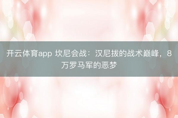 开云体育app 坎尼会战:汉尼拔的战术巅峰,8万罗马军的恶梦