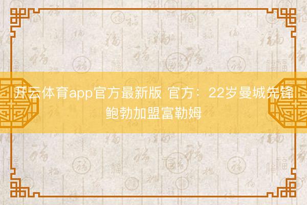 开云体育app官方最新版 官方:22岁曼城先锋鲍勃加盟富勒姆