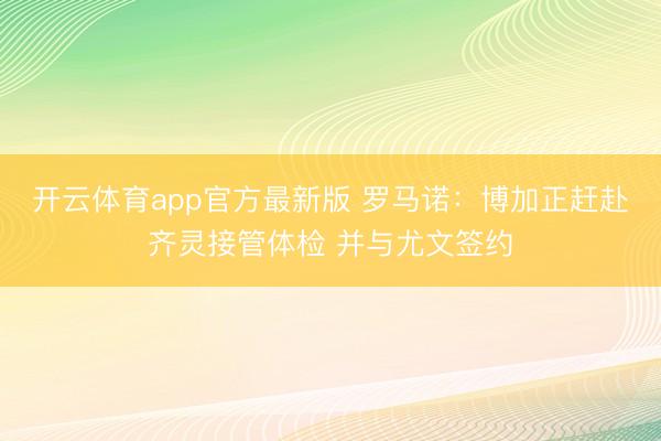开云体育app官方最新版 罗马诺：博加正赶赴齐灵接管体检 并与尤文签约