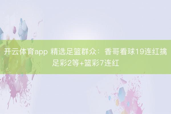 开云体育app 精选足篮群众:香哥看球19连红擒足彩2等+篮彩7连红