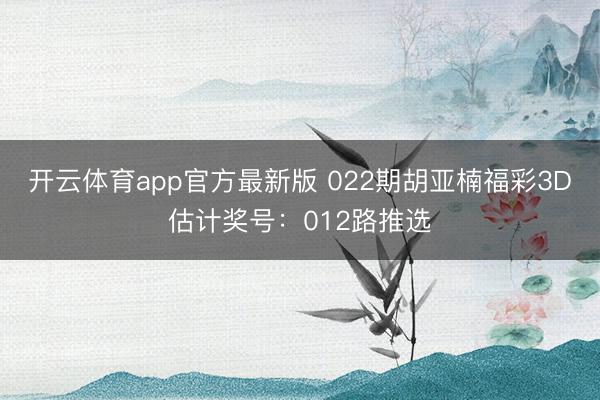 开云体育app官方最新版 022期胡亚楠福彩3D估计奖号:012路推选
