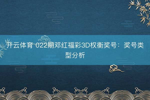 开云体育 022期邓红福彩3D权衡奖号:奖号类型分析