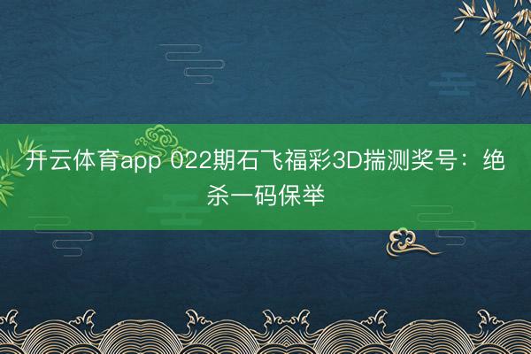 开云体育app 022期石飞福彩3D揣测奖号：绝杀一码保举