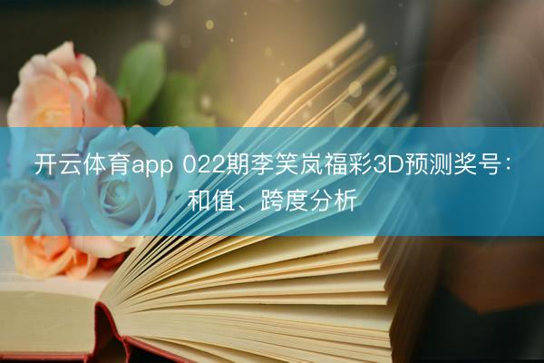 开云体育app 022期李笑岚福彩3D预测奖号:和值、跨度分析