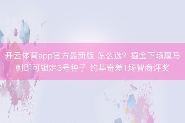 开云体育app官方最新版 怎么选？掘金下场赢马刺即可锁定3号种子 约基奇差1场智商评奖