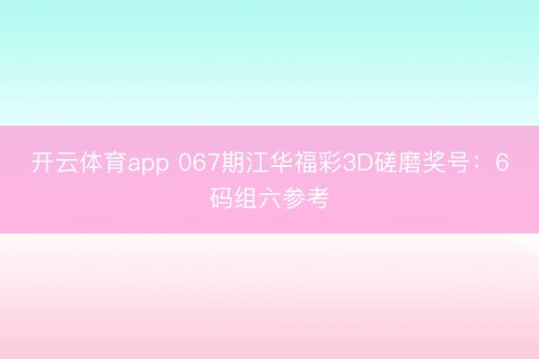 开云体育app 067期江华福彩3D磋磨奖号：6码组六参考