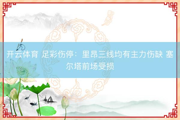 开云体育 足彩伤停：里昂三线均有主力伤缺 塞尔塔前场受损