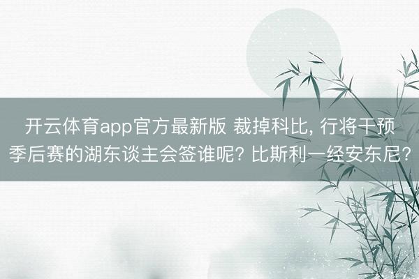 开云体育app官方最新版 裁掉科比， 行将干预季后赛的湖东谈主会签谁呢? 比斯利一经安东尼?