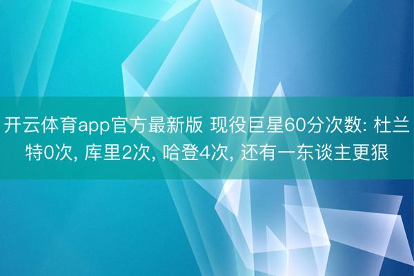 开云体育app官方最新版 现役巨星60分次数: 杜兰特0次， 库里2次， 哈登4次， 还有一东谈主更狠