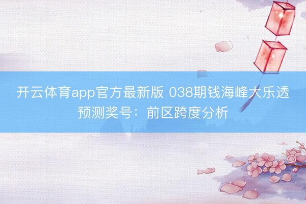 开云体育app官方最新版 038期钱海峰大乐透预测奖号：前区跨度分析