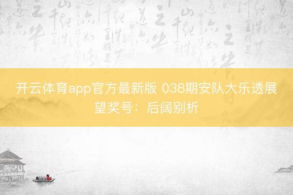 开云体育app官方最新版 038期安队大乐透展望奖号：后阔别析