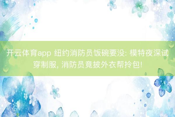 开云体育app 纽约消防员饭碗要没: 模特夜深试穿制服，<a href=