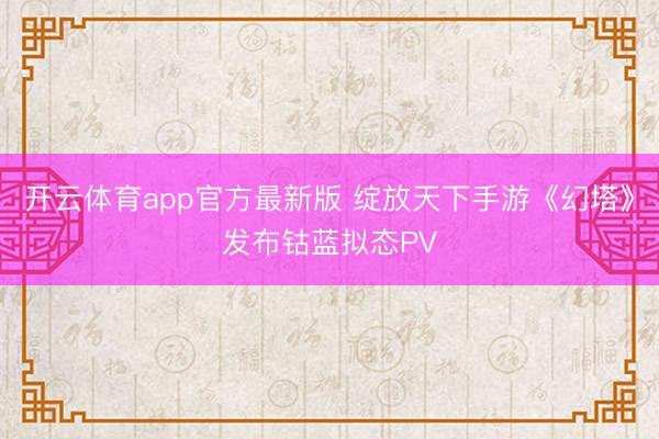 开云体育app官方最新版 绽放天下手游《幻塔》发布钴蓝拟态PV