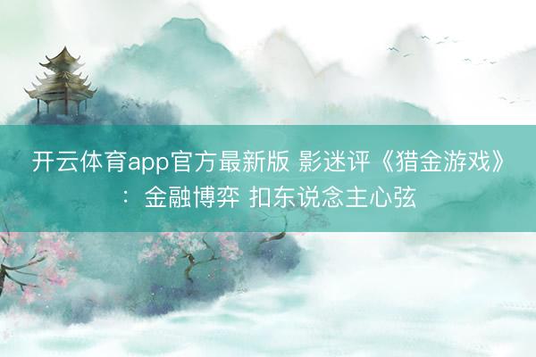 开云体育app官方最新版 影迷评《猎金游戏》：金融博弈 扣东说念主心弦