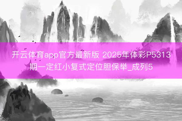 开云体育app官方最新版 2025年体彩P5313期一定红小复式定位胆保举_成列5