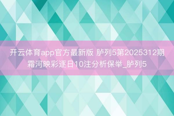 开云体育app官方最新版 胪列5第2025312期霜河映彩逐日10注分析保举_胪列5