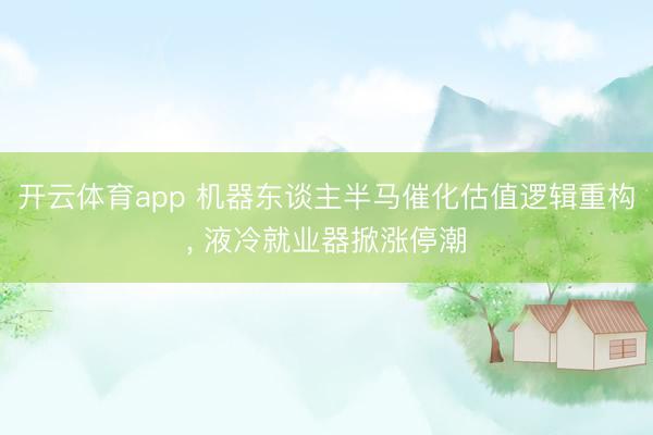 开云体育app 机器东谈主半马催化估值逻辑重构， 液冷就业器掀涨停潮
