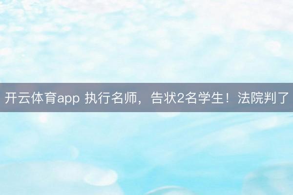 开云体育app 执行名师，告状2名学生！法院判了